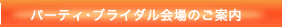 パーティ・ブライダル会場のご案内