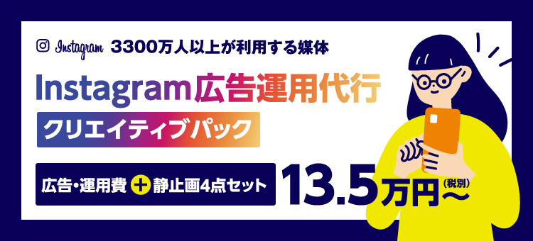 3300万人以上が利用する媒体　Instagram広告運用代行クリエイティブパック　広告・運用費＋静止画4点セット　（税別）13.5万円～