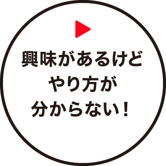 興味があるけどやり方が分からない！