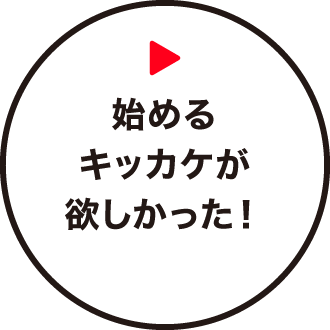 始めるキッカケが欲しかった！