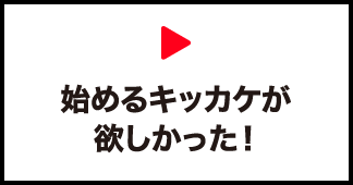 始めるキッカケが欲しかった！