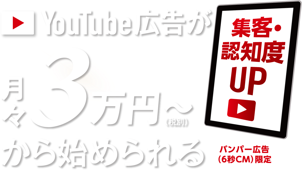 集客・認知度アップ　YouTube広告が月々3万円～（税別）から始められる　バンパー広告（6秒CM）限定