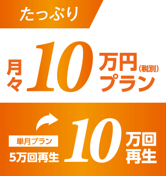 たっぷり月々10万円（税込）プラン　単月プラン 5万回再生⇒10万回再生